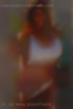 Hi, I'm easy in Plainfield going, love to have fun !
