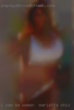 I can be vanilla women in Marietta, Ohio or really freaky.