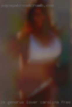Im genorus Carolina free dating lover BWC, Looking for a FWB.